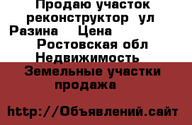 Продаю участок реконструктор  ул. Разина  › Цена ­ 1 350 000 - Ростовская обл. Недвижимость » Земельные участки продажа   